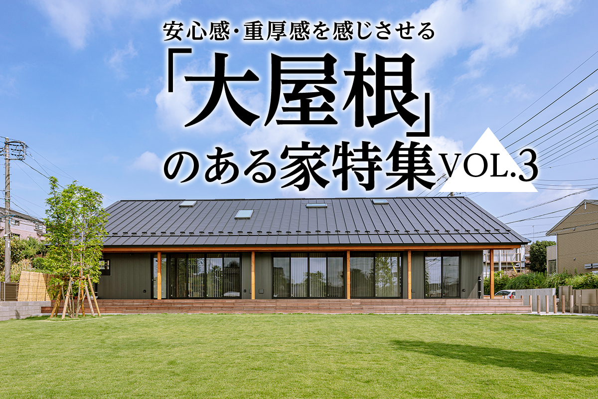 安心感・重厚感を感じさせる「大屋根」のある家特集_VOL.4