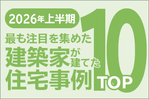 2026年上半期 最も注目を集めた建築家が建てた住宅事例TOP10