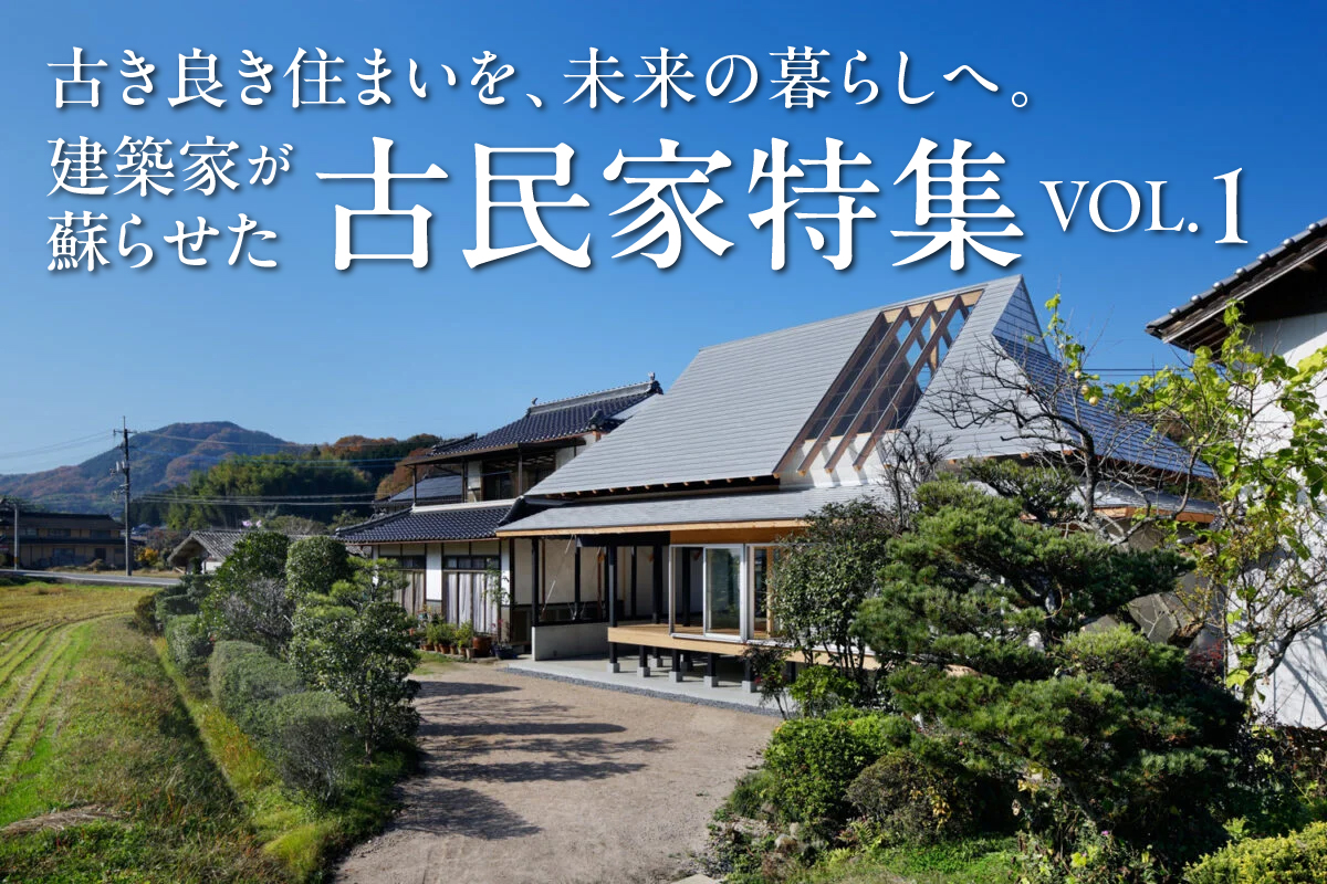 古き良き住まいを、未来の暮らしへ。建築家が蘇らせた古民家特集_VOL.1