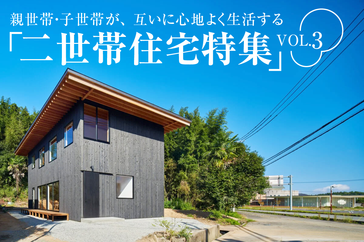 親世帯・子世帯が、互いに心地よく生活する 「二世帯住宅特集」_VOL.4